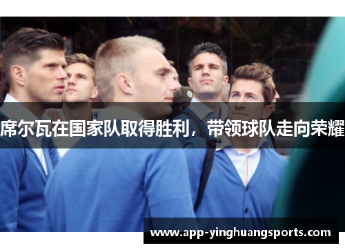 席尔瓦在国家队取得胜利，带领球队走向荣耀