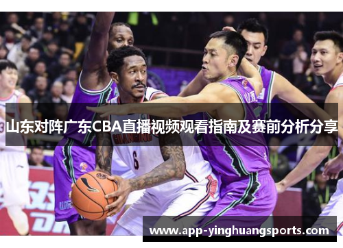 山东对阵广东CBA直播视频观看指南及赛前分析分享